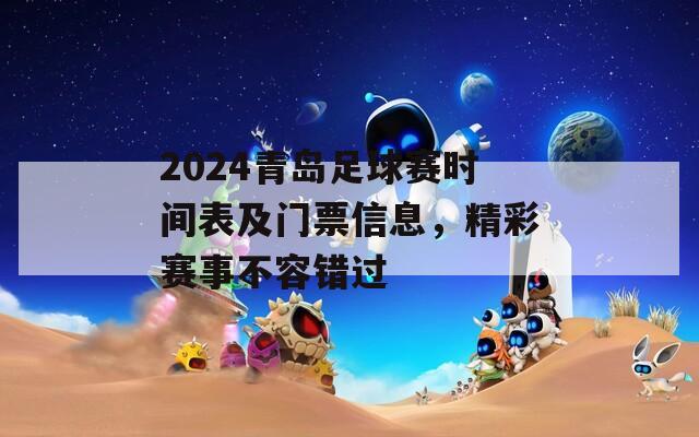 2024青岛足球赛时间表及门票信息，精彩赛事不容错过