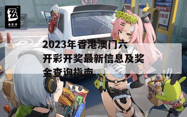 2023年香港澳门六开彩开奖最新信息及奖金查询指南