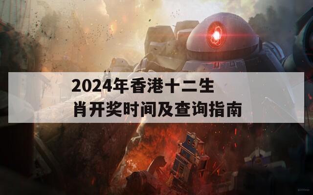 2024年香港十二生肖开奖时间及查询指南