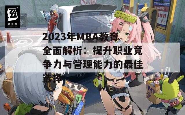 2023年MBA教育全面解析：提升职业竞争力与管理能力的最佳选择