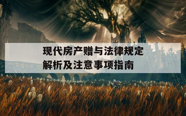 现代房产赠与法律规定解析及注意事项指南