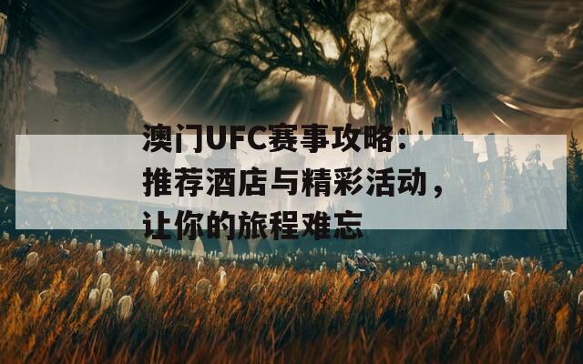 澳门UFC赛事攻略：推荐酒店与精彩活动，让你的旅程难忘