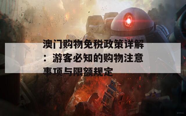 澳门购物免税政策详解：游客必知的购物注意事项与限额规定