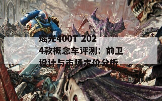 瑶光400T 2024款概念车评测：前卫设计与市场定价分析