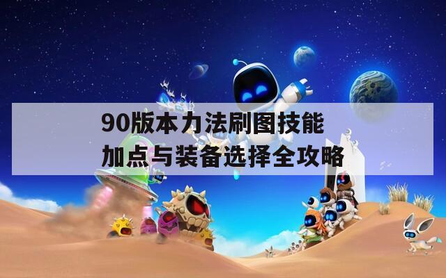 90版本力法刷图技能加点与装备选择全攻略