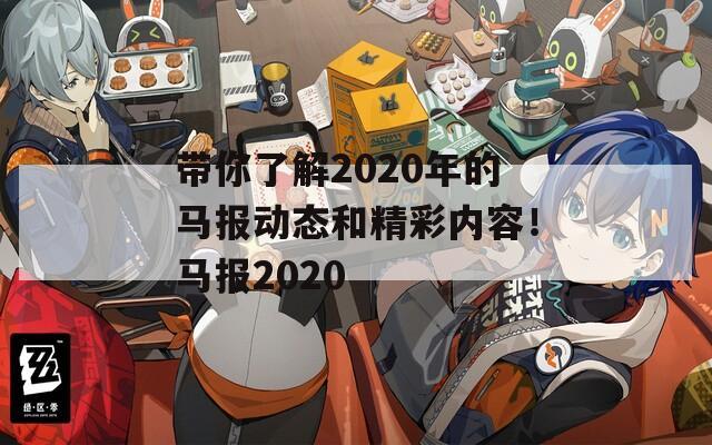 带你了解2020年的马报动态和精彩内容！马报2020