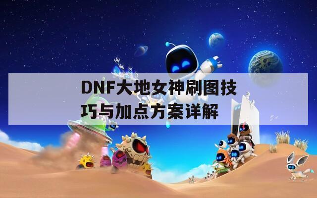 DNF大地女神刷图技巧与加点方案详解