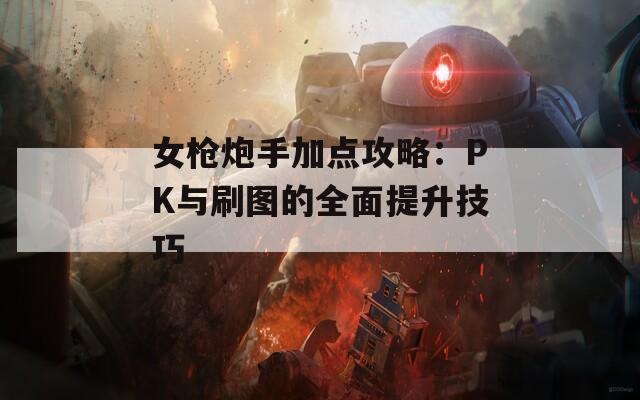 女枪炮手加点攻略：PK与刷图的全面提升技巧