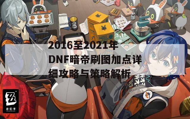 2016至2021年DNF暗帝刷图加点详细攻略与策略解析