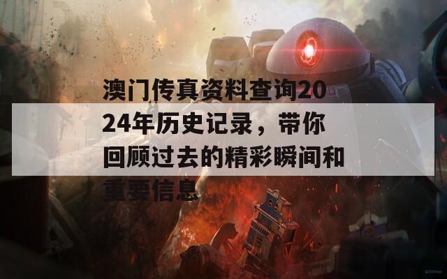 澳门传真资料查询2024年历史记录，带你回顾过去的精彩瞬间和重要信息