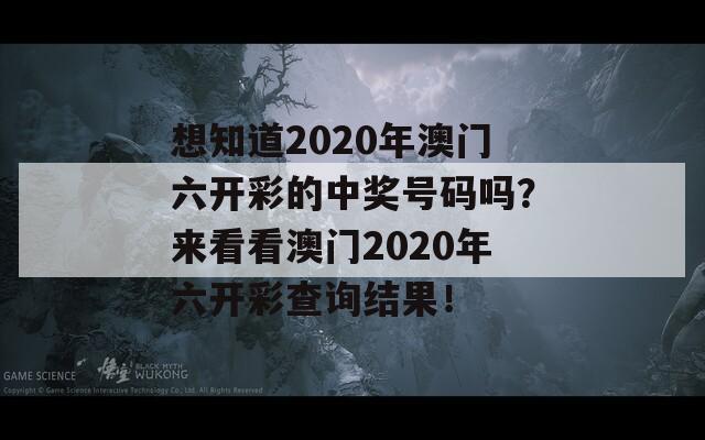 想知道2020年澳门六开彩的中奖号码吗？来看看澳门2020年六开彩查询结果！