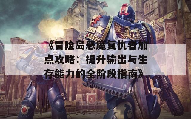 《冒险岛恶魔复仇者加点攻略：提升输出与生存能力的全阶段指南》