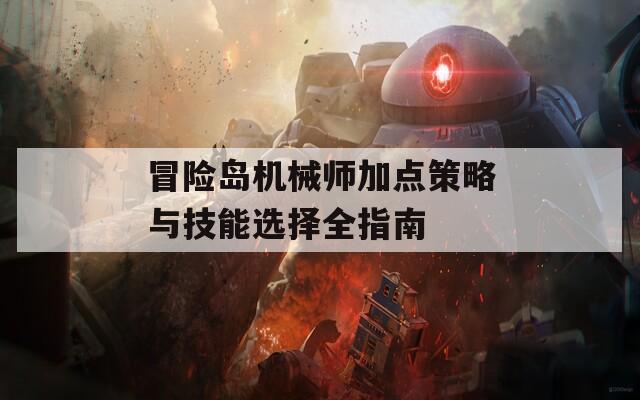 冒险岛机械师加点策略与技能选择全指南