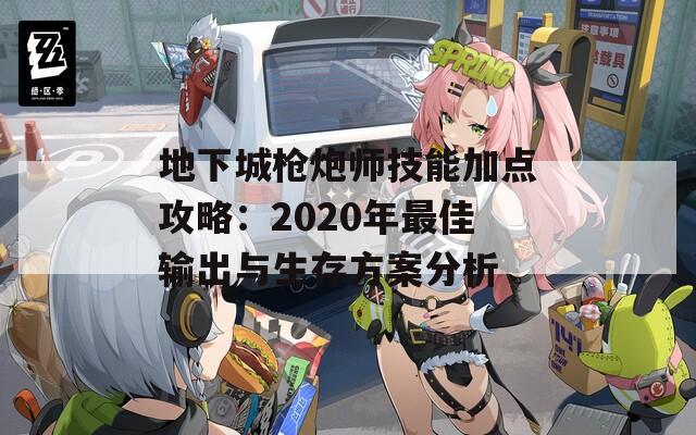 地下城枪炮师技能加点攻略：2020年最佳输出与生存方案分析