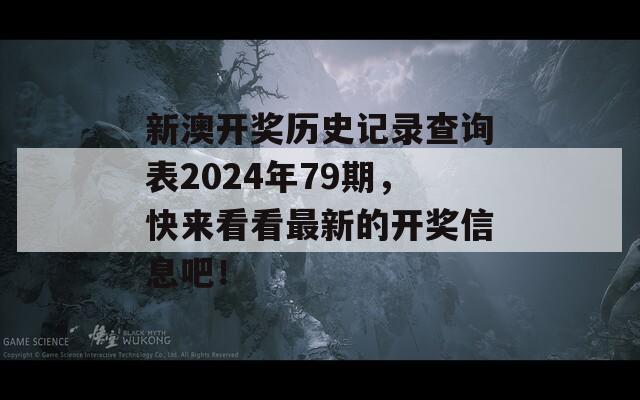 新澳开奖历史记录查询表2024年79期，快来看看最新的开奖信息吧！