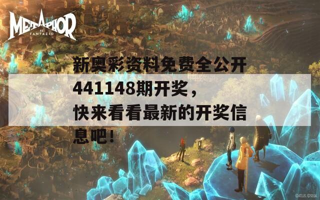 新奥彩资料免费全公开441148期开奖，快来看看最新的开奖信息吧！