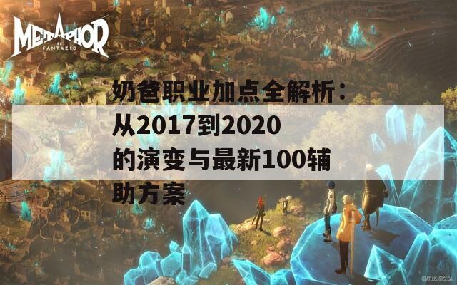 奶爸职业加点全解析：从2017到2020的演变与最新100辅助方案