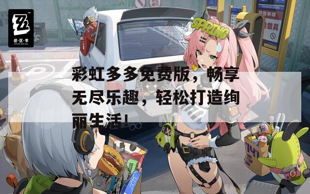 彩虹多多免费版，畅享无尽乐趣，轻松打造绚丽生活！