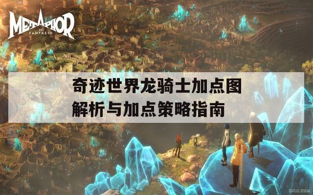 奇迹世界龙骑士加点图解析与加点策略指南