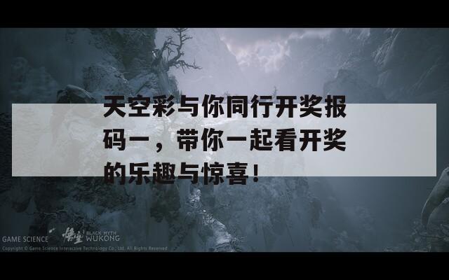 天空彩与你同行开奖报码一，带你一起看开奖的乐趣与惊喜！