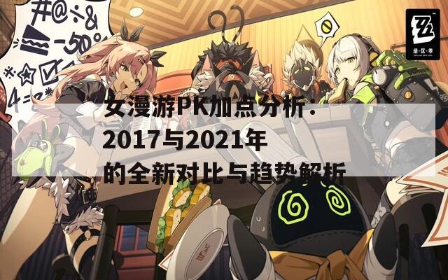 女漫游PK加点分析：2017与2021年的全新对比与趋势解析