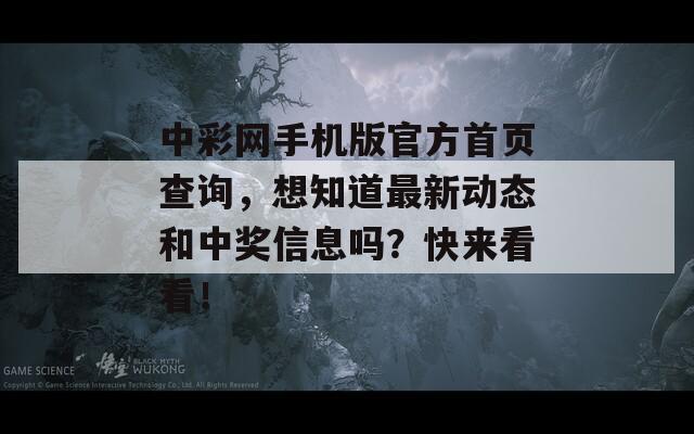 中彩网手机版官方首页查询，想知道最新动态和中奖信息吗？快来看看！