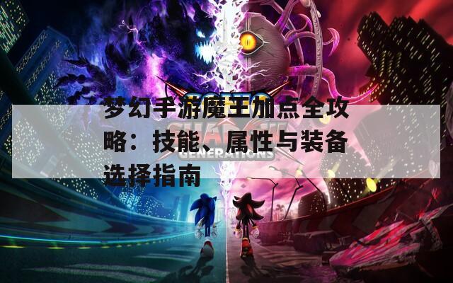 梦幻手游魔王加点全攻略：技能、属性与装备选择指南