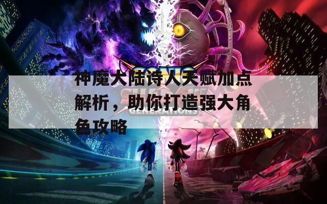 神魔大陆诗人天赋加点解析，助你打造强大角色攻略