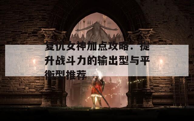 复仇女神加点攻略：提升战斗力的输出型与平衡型推荐