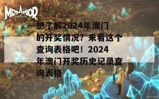 想了解2024年澳门的开奖情况？来看这个查询表格吧！2024年澳门开奖历史记录查询表格