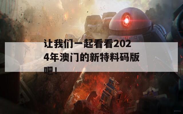 让我们一起看看2024年澳门的新特料码版吧！