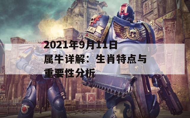 2021年9月11日属牛详解：生肖特点与重要性分析