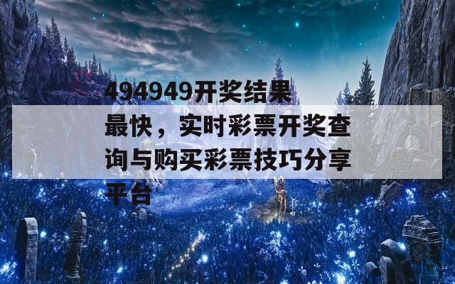 494949开奖结果最快，实时彩票开奖查询与购买彩票技巧分享平台