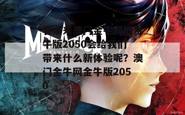 看未来澳门金牛网的金牛版2050会给我们带来什么新体验呢？澳门金牛网金牛版2050