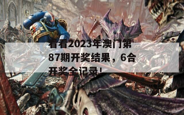 看看2023年澳门第87期开奖结果，6合开奖全记录！