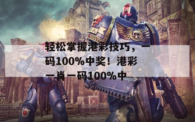 轻松掌握港彩技巧，一码100%中奖！港彩一肖一码100%中