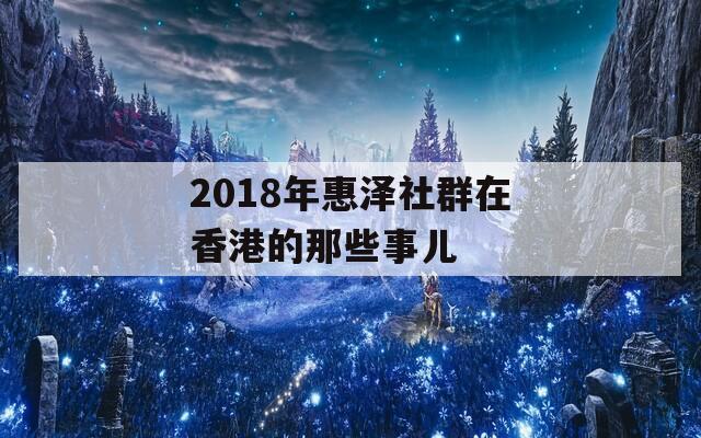 2018年惠泽社群在香港的那些事儿