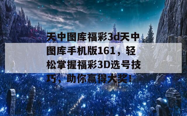 天中图库福彩3d天中图库手机版161，轻松掌握福彩3D选号技巧，助你赢得大奖！