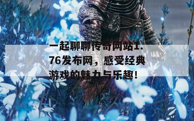 一起聊聊传奇网站1.76发布网，感受经典游戏的魅力与乐趣！