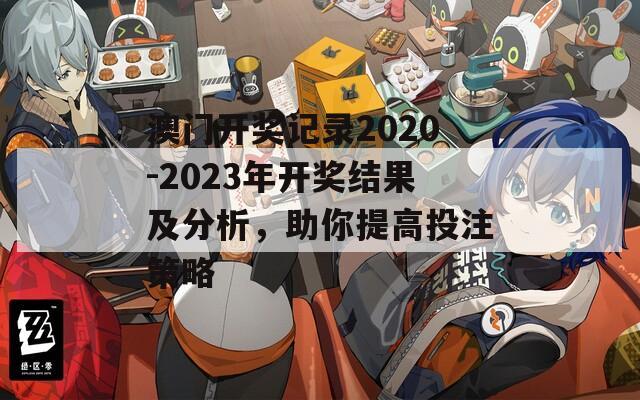 澳门开奖记录2020-2023年开奖结果及分析，助你提高投注策略