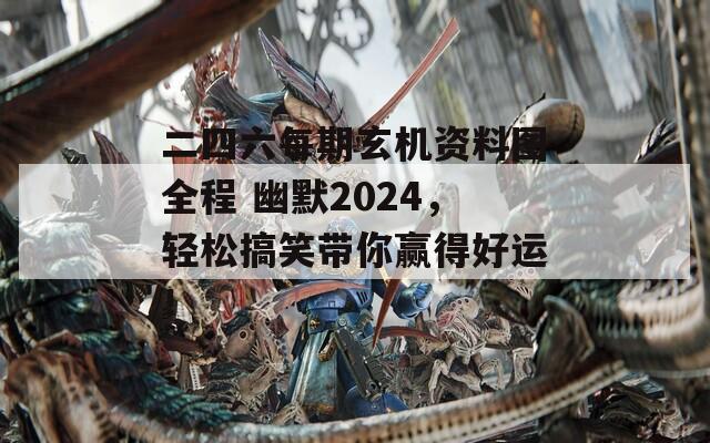 二四六每期玄机资料图全程 幽默2024，轻松搞笑带你赢得好运！