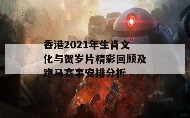 香港2021年生肖文化与贺岁片精彩回顾及跑马赛事安排分析