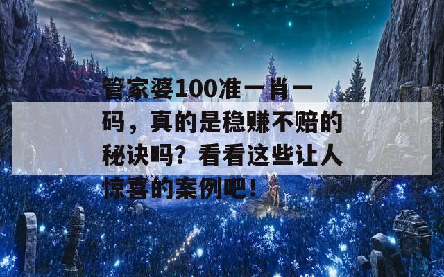 管家婆100准一肖一码，真的是稳赚不赔的秘诀吗？看看这些让人惊喜的案例吧！