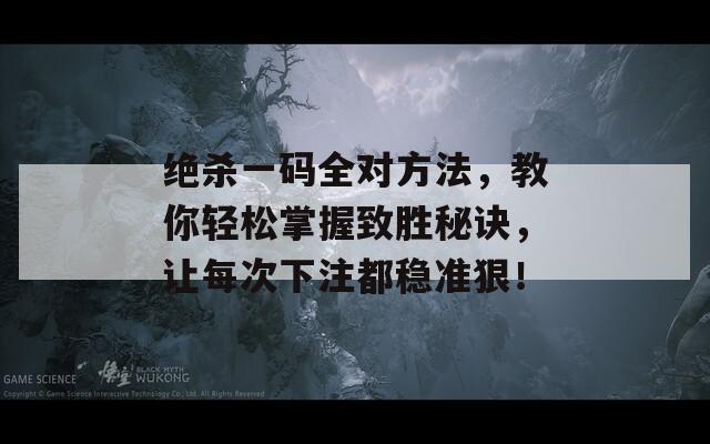 绝杀一码全对方法，教你轻松掌握致胜秘诀，让每次下注都稳准狠！