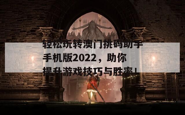 轻松玩转澳门挑码助手手机版2022，助你提升游戏技巧与胜率！