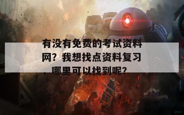 有没有免费的考试资料网？我想找点资料复习，哪里可以找到呢？