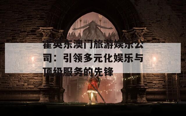 霍英东澳门旅游娱乐公司：引领多元化娱乐与顶级服务的先锋