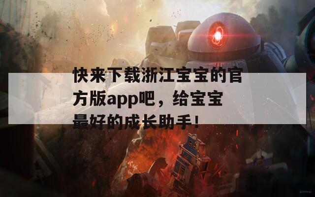 快来下载浙江宝宝的官方版app吧，给宝宝最好的成长助手！