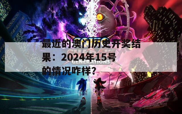 最近的澳门历史开奖结果：2024年15号的情况咋样？