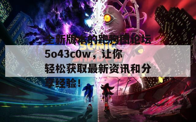 全新版本的跑狗图论坛5o43c0w，让你轻松获取最新资讯和分享经验！